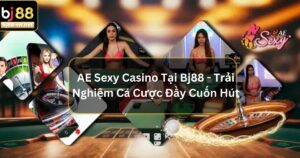 AE Sexy Casino Tại Bj88 - Trải Nghiệm Cá Cược Đầy Cuốn Hút