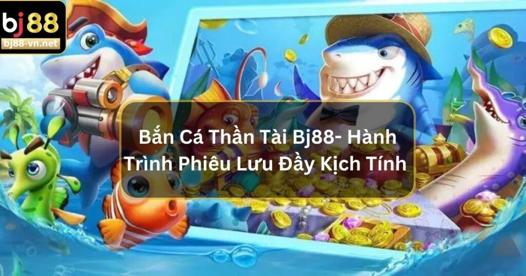 Bắn Cá Thần Tài Bj88- Hành Trình Phiêu Lưu Đầy Kịch Tính 