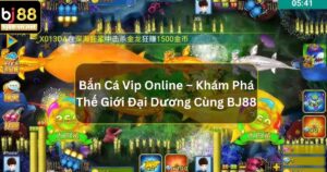 Bắn Cá Vip Online – Khám Phá Thế Giới Đại Dương Cùng BJ88