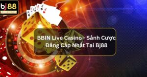 BBIN Live Casino - Sảnh Cược Đẳng Cấp Nhất Tại Bj88