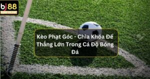 Kèo Phạt Góc - Chìa Khóa Mới Để Thắng Lớn Trong Cá Độ Bóng Đá