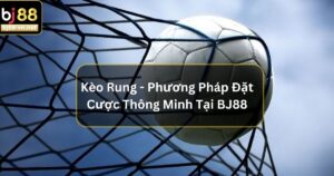 Kèo Rung - Phương Pháp Đặt Cược Thông Minh Tại BJ88