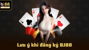 Lưu ý quan trọng cần nắm khi đăng ký BJ88