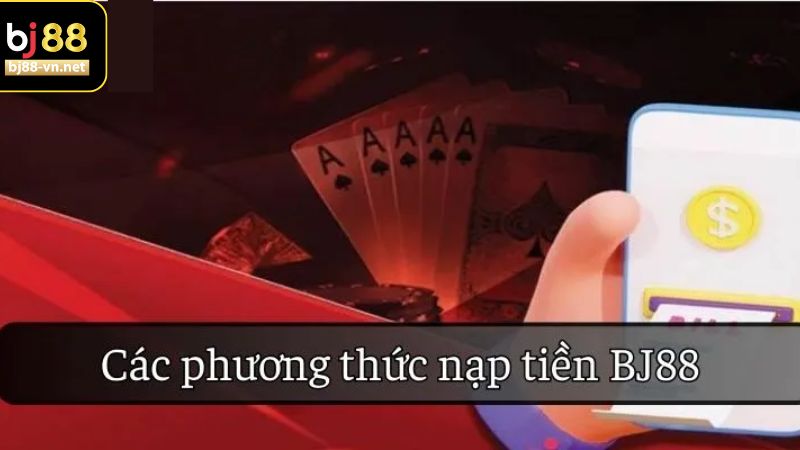 Những phương thức nạp tiền BJ88 được hỗ trợ