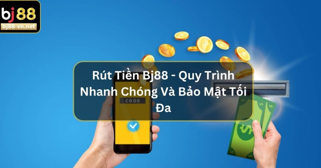 Rút Tiền Bj88 - Quy Trình Nhanh Chóng Và Bảo Mật Tối Đa