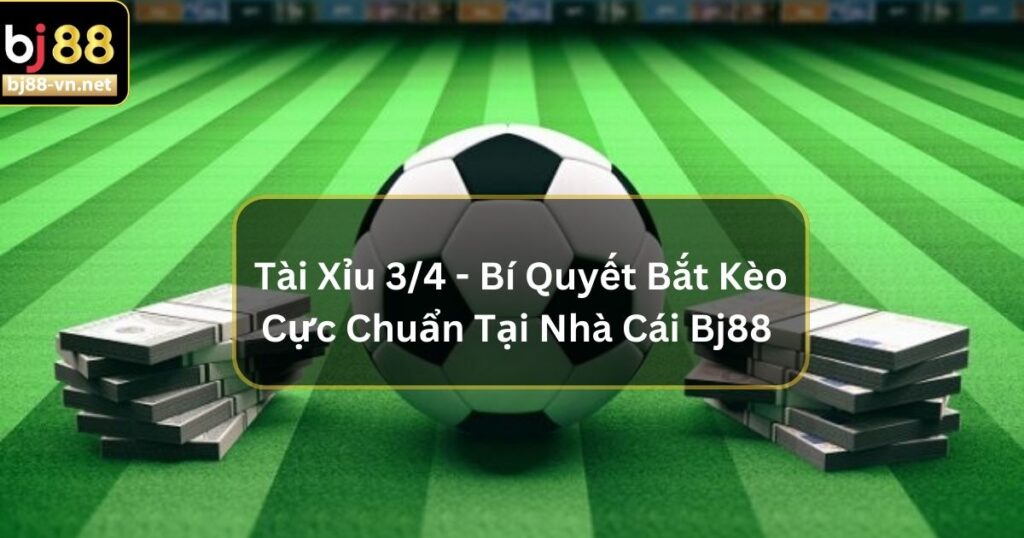 Tài Xỉu 3/4 - Bí Quyết Bắt Kèo Cực Chuẩn Tại Nhà Cái Bj88 